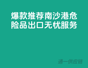 爆款推荐：南沙港危险品出口无忧服务