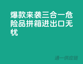 爆款来袭！三合一危险品拼箱，进出口无忧