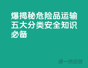 爆！揭秘危险品运输五大分类，安全知识必备！