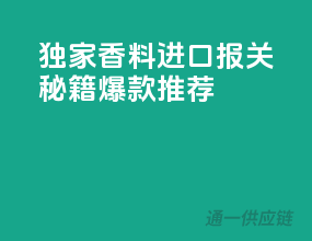 独家香料进口报关秘籍，爆款推荐