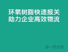 环氧树脂快速报关，助力企业高效物流
