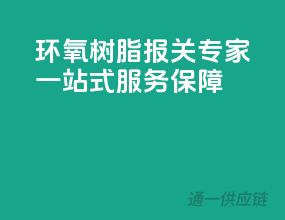 环氧树脂报关专家，一站式服务保障