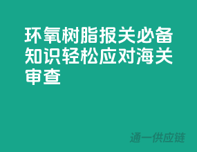 环氧树脂报关必备知识，轻松应对海关审查