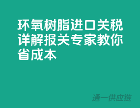 环氧树脂进口关税详解，报关专家教你省成本