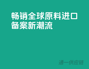 畅销全球，原料进口备案新潮流