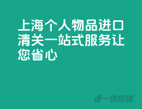上海个人物品进口清关，一站式服务，让您省心！