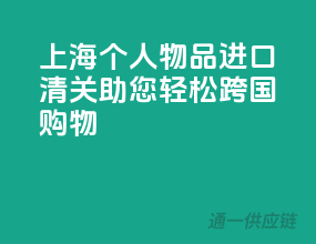 上海个人物品进口清关，助您轻松跨国购物！