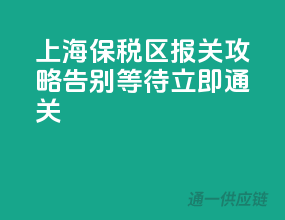 上海保税区报关攻略，告别等待，立即通关