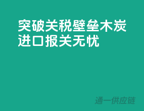突破关税壁垒，木炭进口报关无忧！