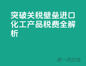 突破关税壁垒：进口化工产品税费全解析