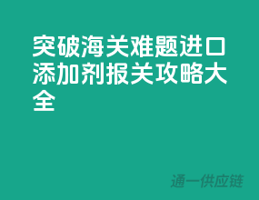 突破海关难题，进口添加剂报关攻略大全