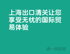 上海出口清关，让您享受无忧的国际贸易体验