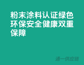 粉末涂料认证，绿色环保、安全健康双重保障！