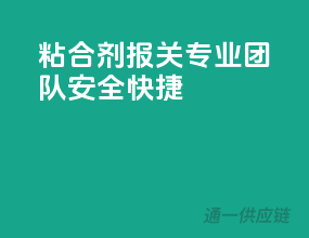 粘合剂报关，专业团队，安全快捷