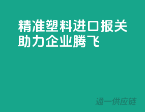 精准塑料进口报关，助力企业腾飞