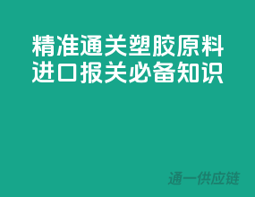精准通关！塑胶原料进口报关必备知识