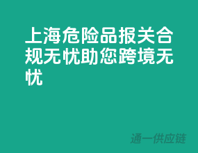 上海危险品报关，合规无忧，助您跨境无忧