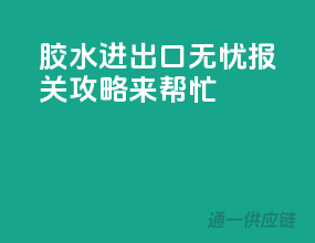 胶水进出口无忧，报关攻略来帮忙