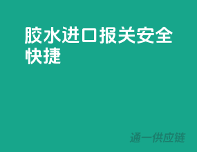 胶水进口报关，安全快捷
