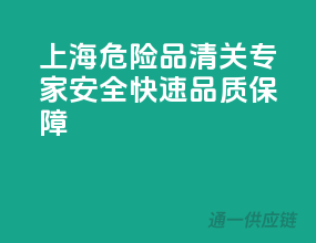 上海危险品清关专家，安全快速，品质保障