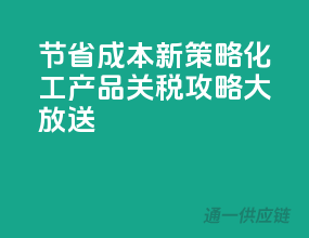 节省成本新策略！化工产品关税攻略大放送