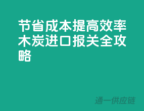 节省成本，提高效率！木炭进口报关全攻略