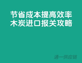 节省成本，提高效率，木炭进口报关攻略！