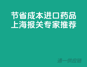 节省成本，进口药品上海报关专家推荐