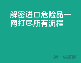解密进口危险品，一网打尽所有流程！