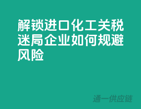 解锁进口化工关税迷局，企业如何规避风险？