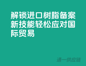 解锁进口树脂备案新技能，轻松应对国际贸易
