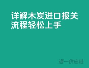 详解木炭进口报关流程，轻松上手！