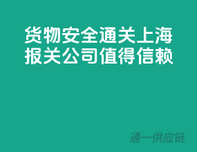 货物安全通关，上海报关公司值得信赖！