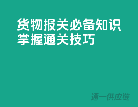货物报关必备知识，掌握通关技巧
