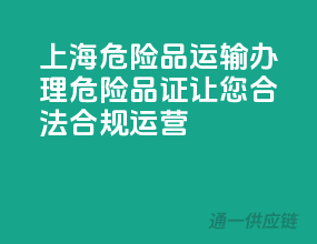 上海危险品运输，办理危险品证，让您合法合规运营！