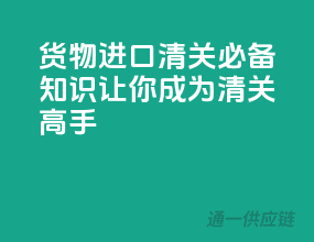 货物进口清关必备知识，让你成为清关高手