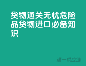 货物通关无忧：危险品货物进口必备知识