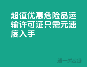 超值优惠！危险品运输许可证，只需XXX元，速度入手！