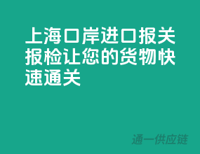 上海口岸进口报关报检，让您的货物快速通关！
