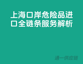 上海口岸，危险品进口全链条服务解析