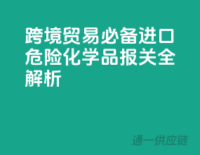 跨境贸易必备！进口危险化学品报关全解析