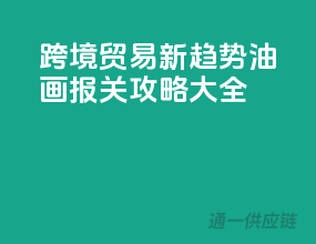 跨境贸易新趋势，油画报关攻略大全