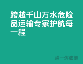 跨越千山万水，危险品运输专家护航每一程