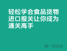 轻松学会食品货物进口报关，让你成为通关高手！