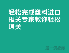 轻松完成塑料进口，报关专家教你轻松通关