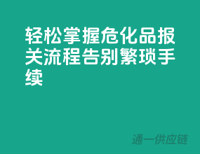 轻松掌握危化品报关流程，告别繁琐手续
