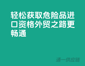 轻松获取危险品进口资格，外贸之路更畅通