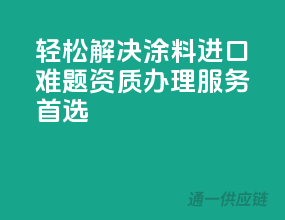 轻松解决涂料进口难题，资质办理服务首选