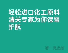 轻松进口化工原料，清关专家为你保驾护航