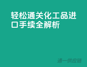 轻松通关！化工品进口手续全解析